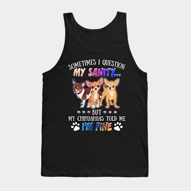 Sometimes I Question My Sanity But My Chihuahuas Told Me I_m Fine Tank Top by Simpsonfft